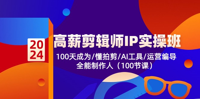 高薪-剪辑师IP实操班-第2期，100天成为懂拍剪/AI工具/运营编导/全能制作人-轻创社