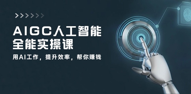 AIGC 人工智能全能实操课：用AI工作，提升效率，帮你赚钱-轻创社