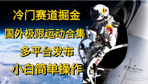 冷门赛道掘金，国外极限运动视频合集，多平台发布，小白简单操作-轻创社