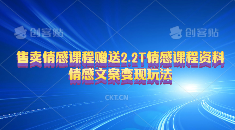 售卖情感课程，赠送2.2T情感课程资料，情感文案变现玩法-轻创社