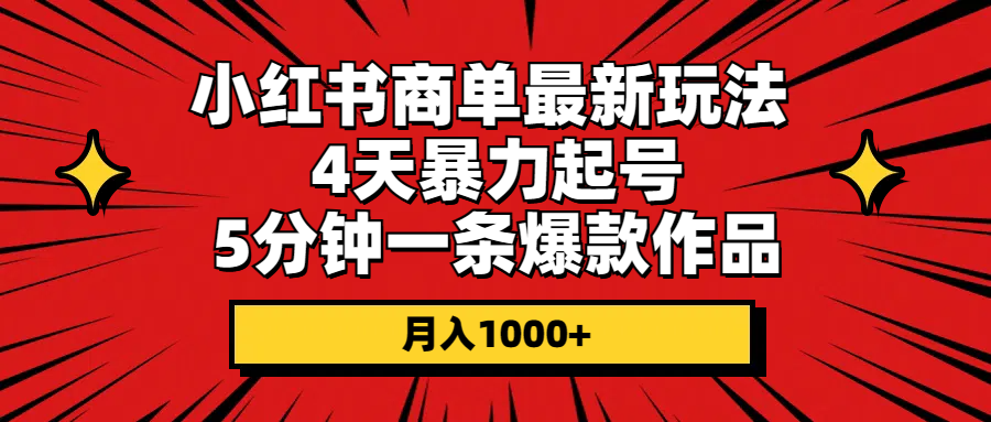 小红书商单最新玩法 4天暴力起号 5分钟一条爆款作品 月入1000+-轻创社