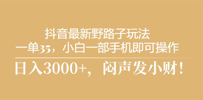 抖音最新野路子玩法，一单35，小白一部手机即可操作，，日入3000+，闷…-轻创社