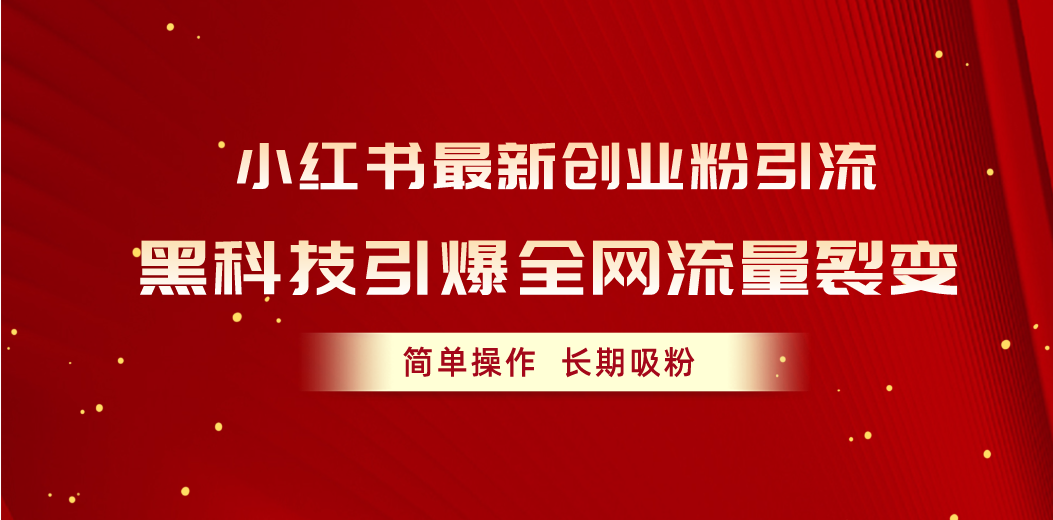 小红书最新创业粉引流，黑科技引爆全网流量裂变，简单操作长期吸粉-轻创社