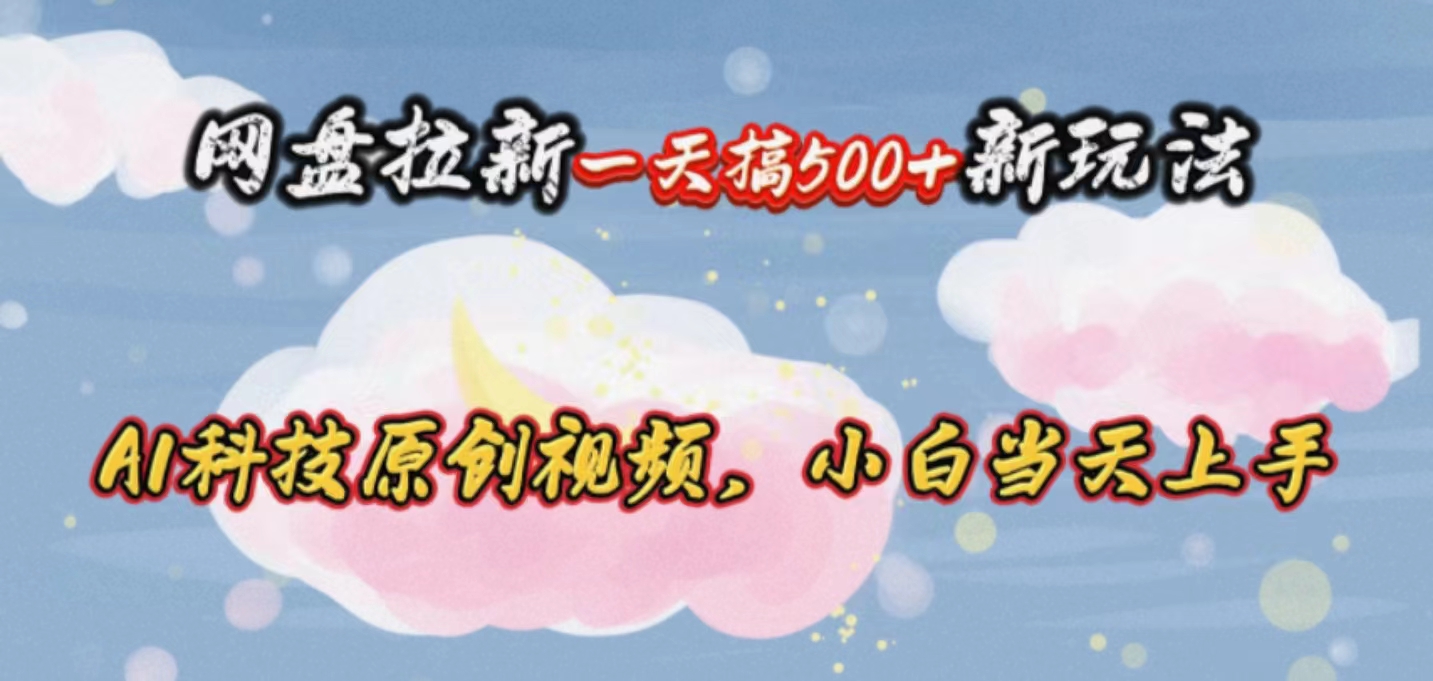 网盘拉新一天搞500新玩法，Ai科技原创视频，小白当天上手-轻创社