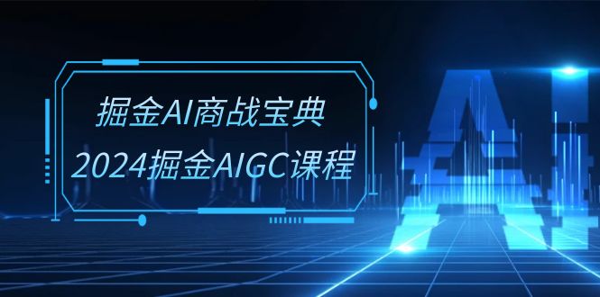 掘金AI 商战宝典-系统班：2024掘金AIGC课程-轻创社