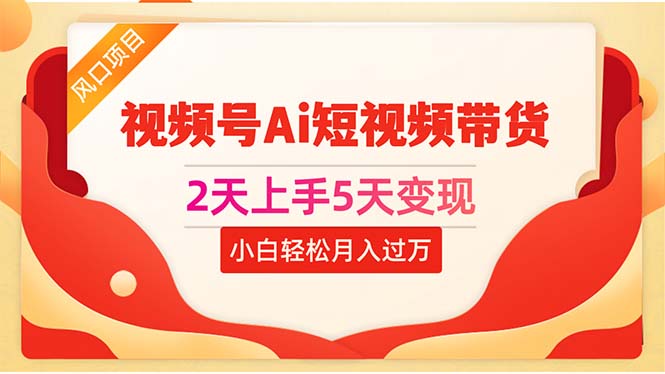 2天上手5天变现视频号Ai短视频带货0粉丝0基础小白轻松月入过万-轻创社