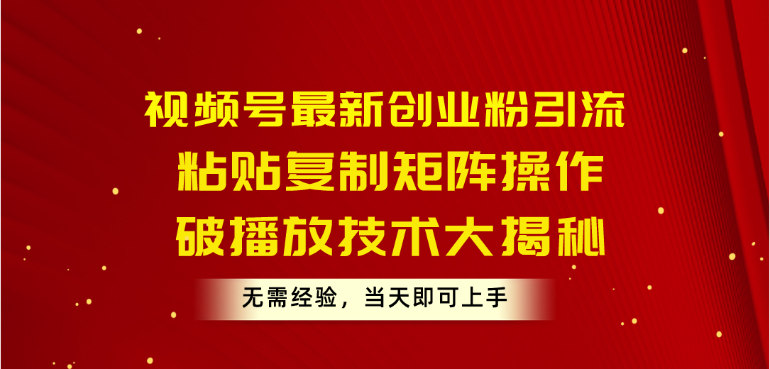 视频号最新创业粉引流，粘贴复制矩阵操作，破播放技术大揭秘，无需经验…-轻创社