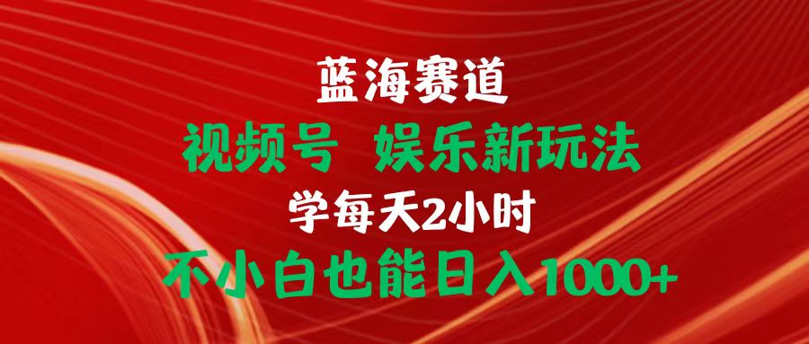 蓝海赛道视频号 娱乐新玩法每天2小时小白也能日入1000+-轻创社