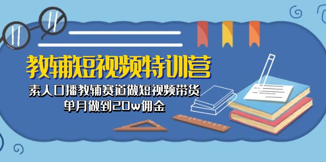 教辅-短视频特训营： 素人口播教辅赛道做短视频带货，单月做到20w佣金-轻创社