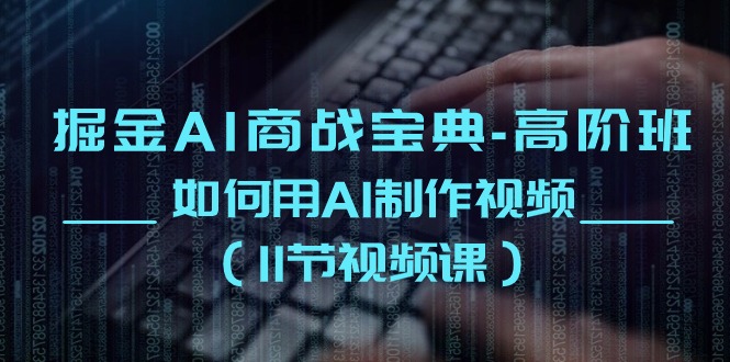 掘金AI 商战宝典-高阶班：如何用AI制作视频-轻创社