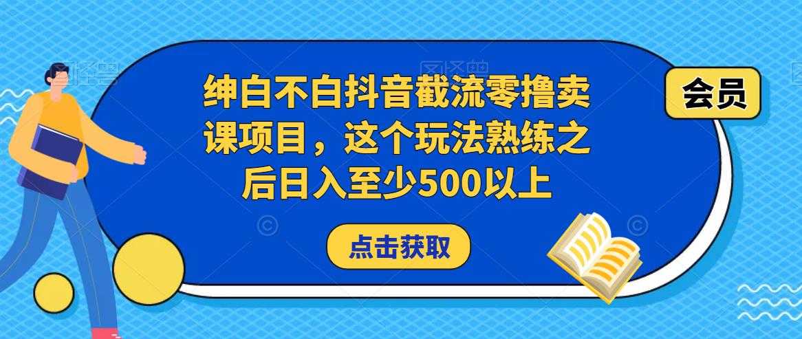绅白不白抖音截流零撸卖课项目，这个玩法熟练之后日入至少500以上-轻创社