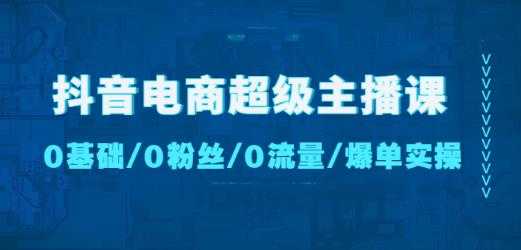 抖音电商超级主播课：0基础、0粉丝、0流量、爆单实操！-轻创社