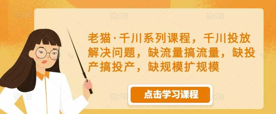 老猫·千川系列课程，千川投放解决问题，缺流量搞流量，缺投产搞投产，缺规模扩规模-轻创社
