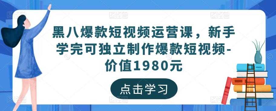 黑八爆款短视频运营课，新手学完可独立制作爆款短视频-价值1980元-轻创社
