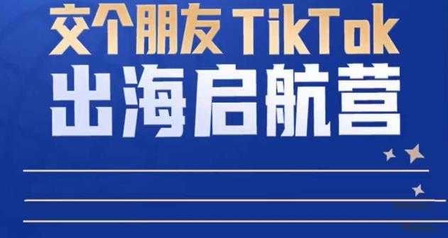 TikTok商家出海启航营：教你TikTok跨境电商的底层逻辑，即使是零基础的你也可以快速上手-轻创社