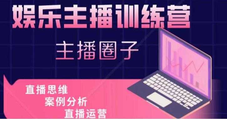 娱乐主播训练营，主播思维培训，直播思维+案例分析+直播运营-轻创社