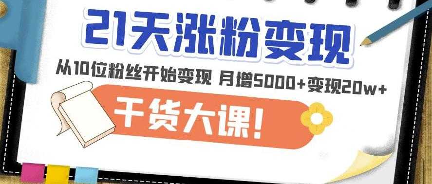 21天精准涨粉变现干货大课：从10位粉丝开始变现月增5000+变现20w+-轻创社