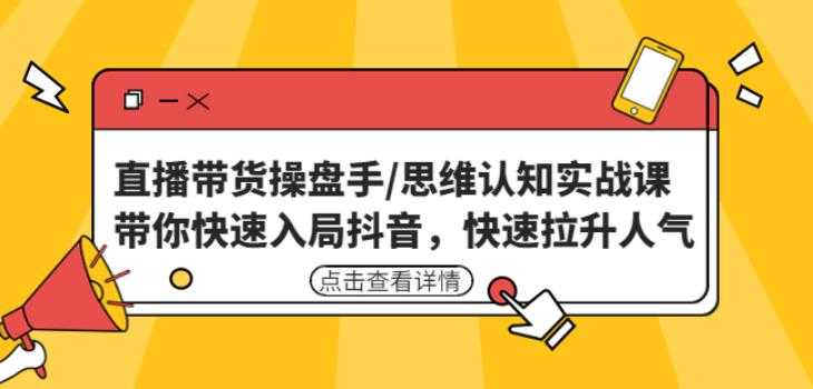 直播带货操盘手/思维认知实战课：带你快速入局抖音，快速拉升人气！-轻创社