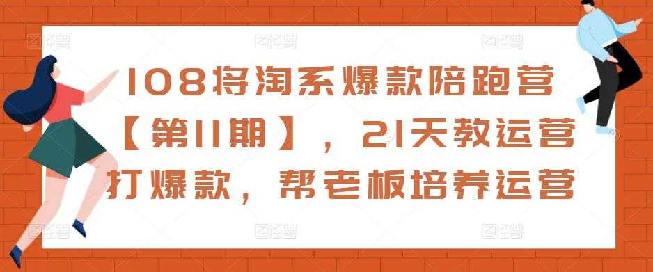108将淘系爆款陪跑营【第11期】，21天教运营打爆款，帮老板培养运营-轻创社