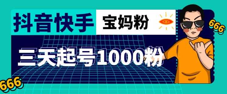 抖音快手三天起号涨粉1000宝妈粉丝的核心方法【详细玩法教程】-轻创社