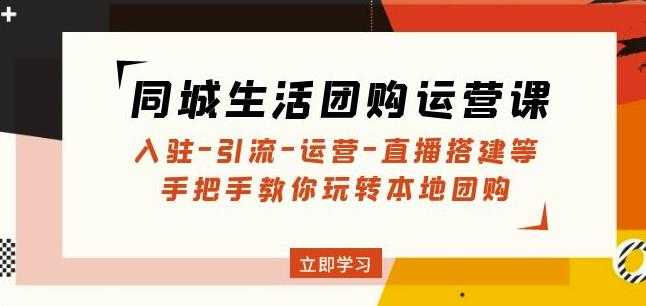同城生活团购运营课：入驻-引流-运营-直播搭建等玩转本地团购-轻创社