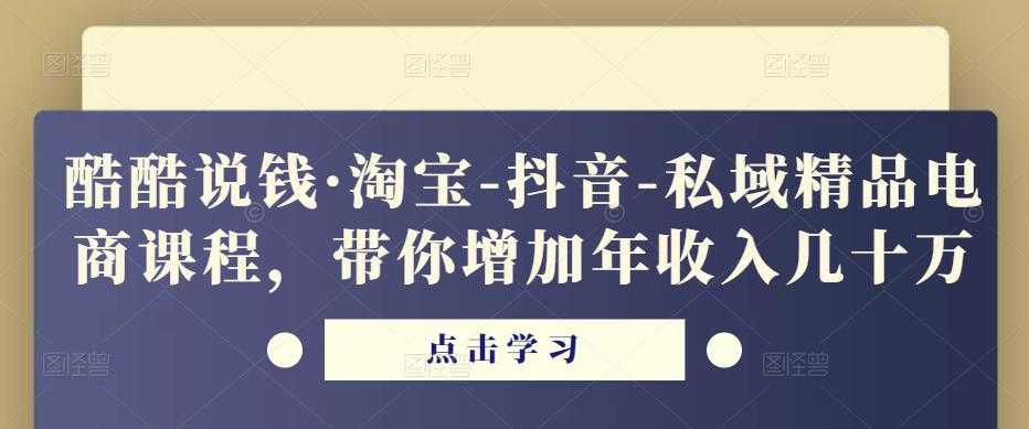 酷酷说钱·淘宝-抖音-私域精品‬电商课程，带你增加年收入几十万-轻创社