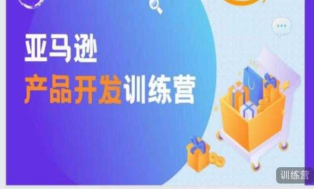 亚马逊产品开发训练营，能爆单的产品开发方法，助你突出重围-轻创社