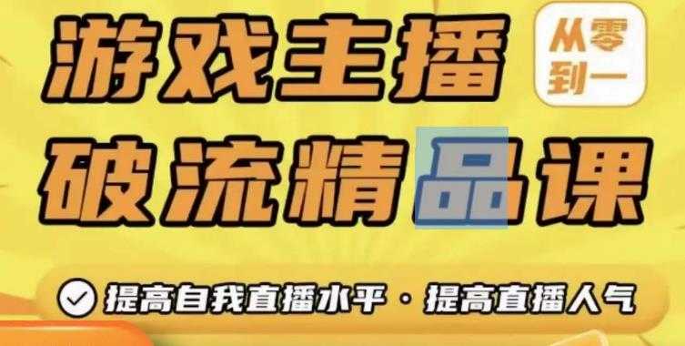 游戏主播破流精品课，从零到一提升直播间人气，提高自我直播水平，提高直播人气-轻创社