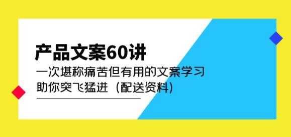 产品文案60讲：一次堪称痛苦但有用的文案学习助你突飞猛进（配送资料）-轻创社