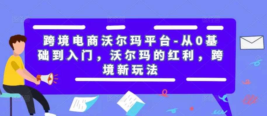 跨境电商沃尔玛平台-从0基础到入门，沃尔玛的红利，跨境新玩法-轻创社