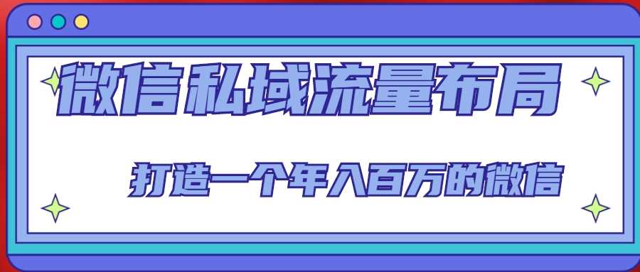 微信私域流量布局课程，打造一个年入百万的微信【7节视频课】-轻创社