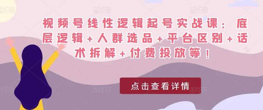 视频号线性逻辑起号实战课：底层逻辑+人群选品+平台区别+话术拆解+付费投放等！-轻创社