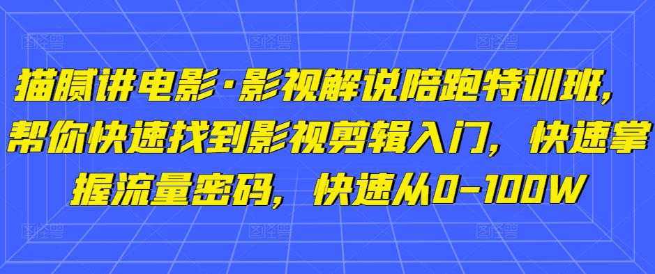 猫腻讲电影·影视解说陪跑特训班，帮你快速找到影视剪辑入门，快速掌握流量密码，快速从0-100W-轻创社