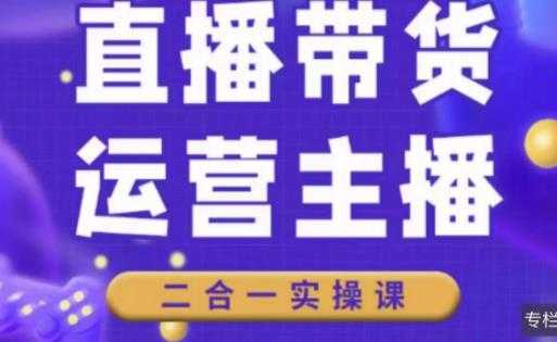二占说直播·直播带货主播运营课程，主播运营二合一实操课-轻创社