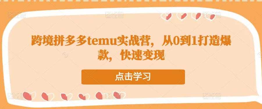 跨境拼多多temu实战营，从0到1打造爆款，快速变现-轻创社