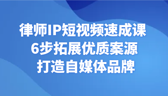 律师IP短视频速成课 6步拓展优质案源 打造自媒体品牌-轻创社