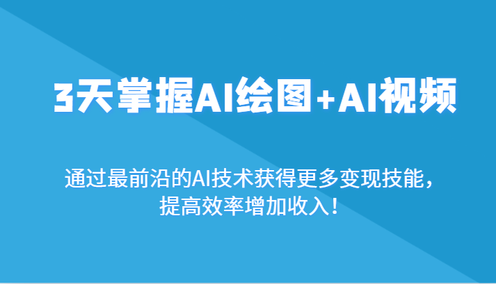 3天掌握AI绘图+AI视频，通过最前沿的AI技术获得更多变现技能，提高效率增加收入！-轻创社