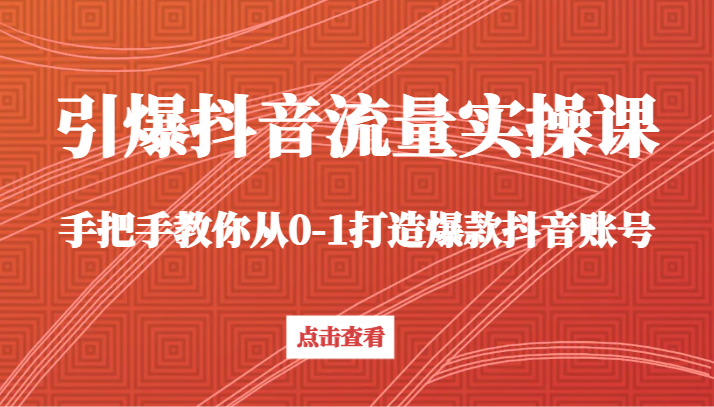 引爆抖音流量实操课，手把手教你从0-1打造爆款抖音账号-轻创社