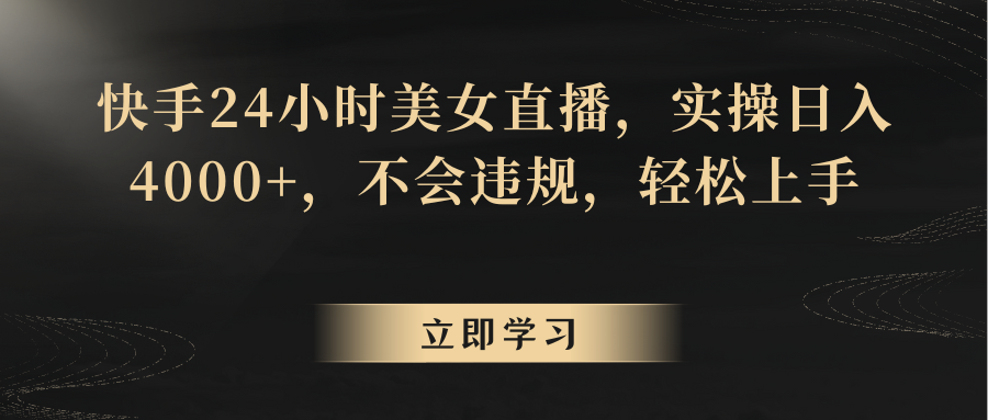 快手24小时美女直播，实操日入4000+，不会违规，轻松上手-轻创社