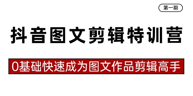 抖音图文剪辑特训营第一期，0基础快速成为图文作品剪辑高手（23节课）-轻创社