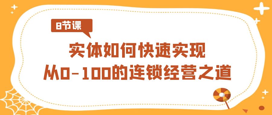 实体如何快速实现从0-100的连锁经营之道（8节视频课）-轻创社