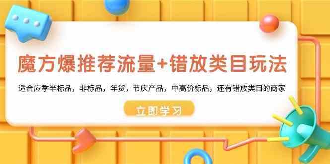 魔方爆推荐流量+错放类目玩法：适合应季半标品，非标品，年货，节庆，中高价标品等-轻创社