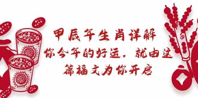 某公众号付费文章：甲辰年生肖详解: 你今年的好运，就由这篇福文为你开启！-轻创社