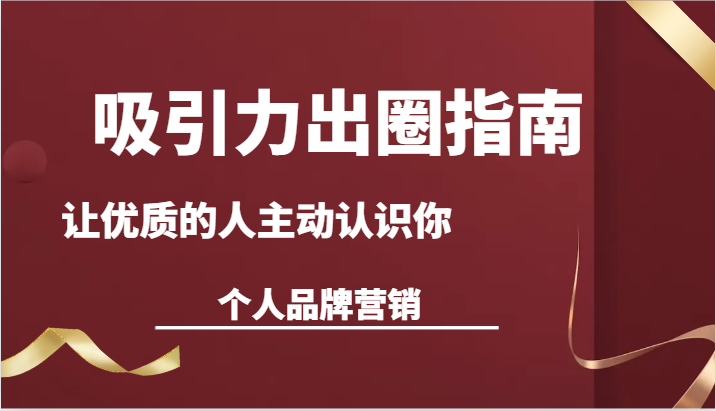 吸引力出圈指南-让优质的人主动认识你-个人品牌营销（13节课）-轻创社