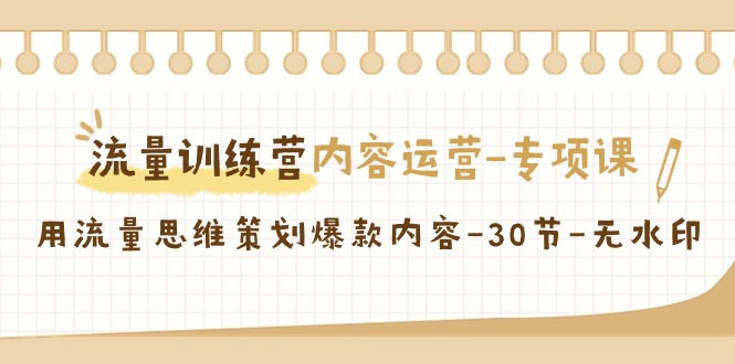 流量训练营之内容运营专项课，用流量思维策划爆款内容（30节课）-轻创社