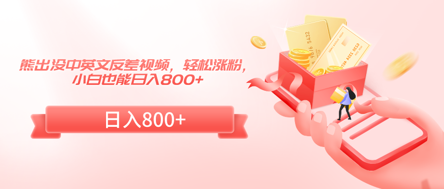 熊出没中英文反差视频，轻松涨粉，小白也能日入800+-轻创社