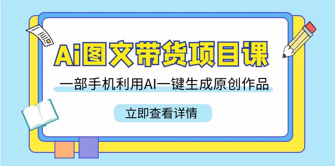 Ai图文带货项目课，一部手机利用AI一键生成原创作品（22节课）-轻创社