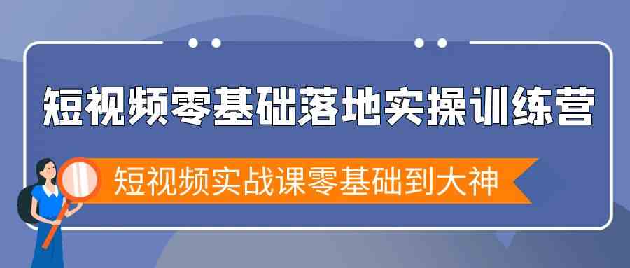 短视频零基础落地实战特训营，短视频实战课零基础到大神-轻创社