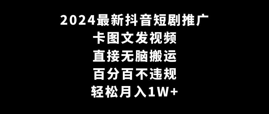 2024最新抖音短剧推广，卡图文发视频，直接无脑搬，百分百不违规，轻松月入1W+-轻创社