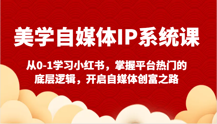 美学自媒体IP系统课-从0-1学习小红书，掌握平台热门的底层逻辑，开启自媒体创富之路-轻创社